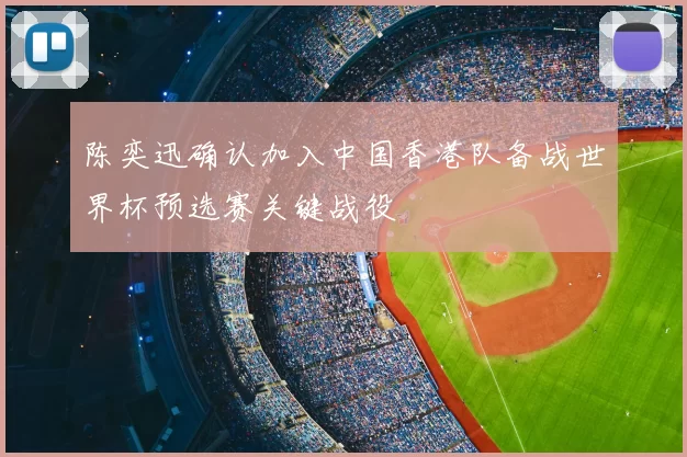 陈奕迅确认加入中国香港队备战世界杯预选赛关键战役