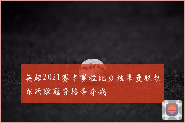 英超2021赛季赛程比分结果曼联切尔西欧冠资格争夺战