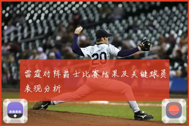 雷霆对阵爵士比赛结果及关键球员表现分析