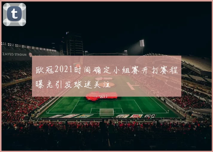 欧冠2021时间确定小组赛开打赛程曝光引发球迷关注