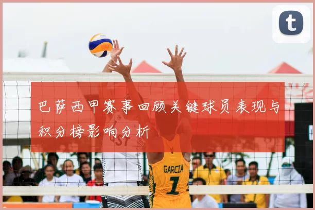 巴萨西甲赛事回顾关键球员表现与积分榜影响分析