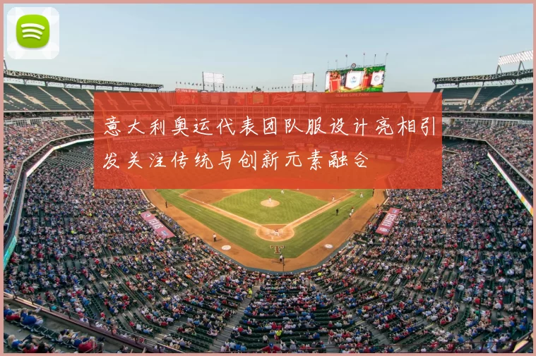 意大利奥运代表团队服设计亮相引发关注传统与创新元素融合