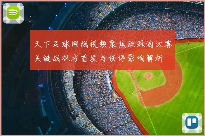 天下足球网线视频聚焦欧冠淘汰赛关键战双方首发与伤停影响解析