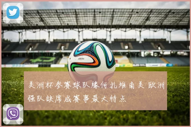 美洲杯参赛球队缘何扎堆南美 欧洲强队缺席成赛事最大特点