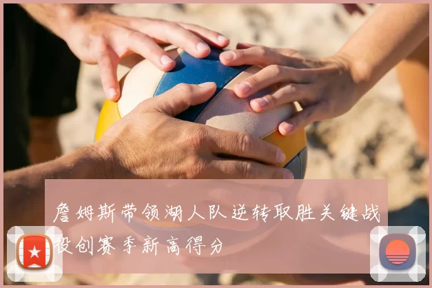 詹姆斯带领湖人队逆转取胜关键战役创赛季新高得分