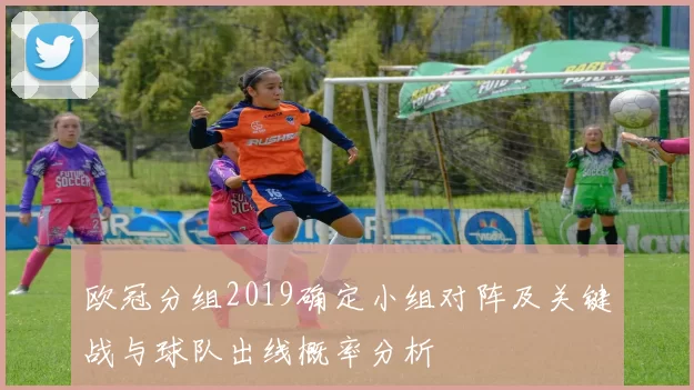 欧冠分组2019确定小组对阵及关键战与球队出线概率分析