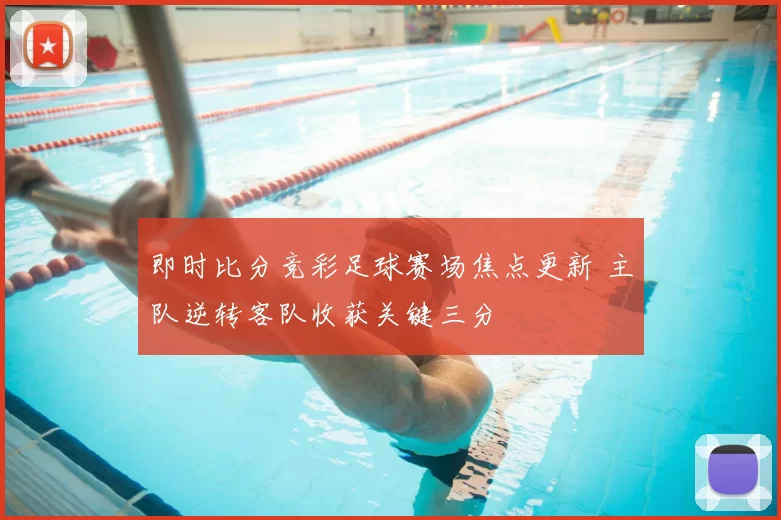 即时比分竞彩足球赛场焦点更新 主队逆转客队收获关键三分