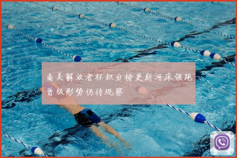南美解放者杯积分榜更新河床领跑晋级形势仍待观察