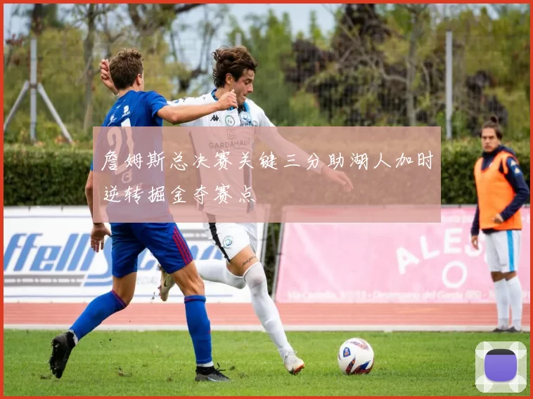 詹姆斯总决赛关键三分助湖人加时逆转掘金夺赛点