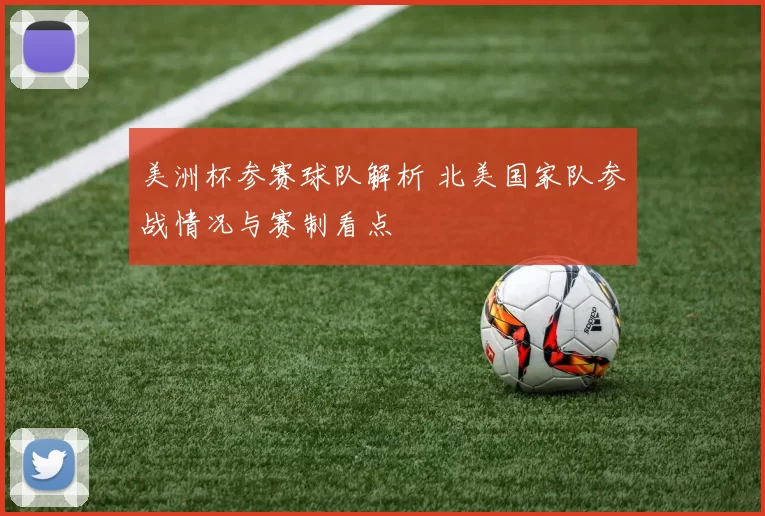 美洲杯参赛球队解析 北美国家队参战情况与赛制看点