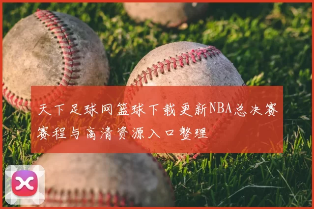 天下足球网篮球下载更新NBA总决赛赛程与高清资源入口整理