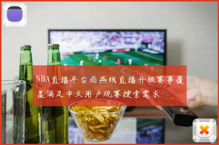 NBA直播平台雨燕线直播升级赛事覆盖满足中文用户观赛搜索需求