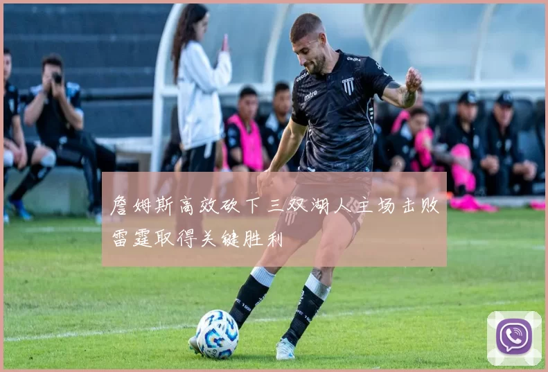 詹姆斯高效砍下三双湖人主场击败雷霆取得关键胜利