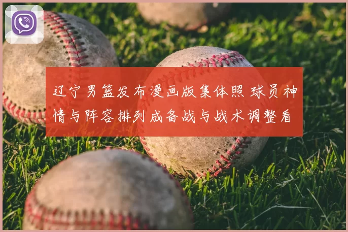 辽宁男篮发布漫画版集体照 球员神情与阵容排列成备战与战术调整看点