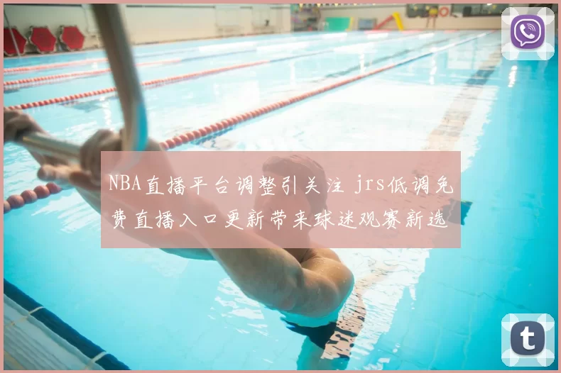 NBA直播平台调整引关注 jrs低调免费直播入口更新带来球迷观赛新选择
