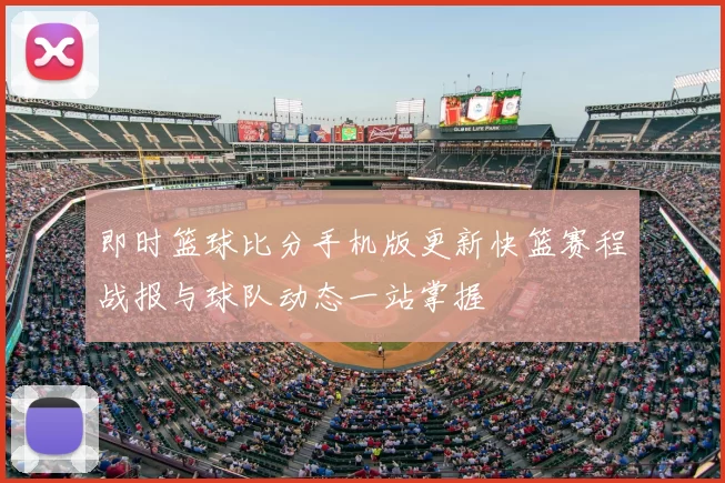 即时篮球比分手机版更新快篮赛程战报与球队动态一站掌握