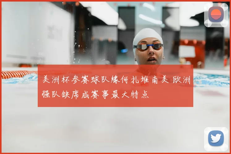美洲杯参赛球队缘何扎堆南美 欧洲强队缺席成赛事最大特点