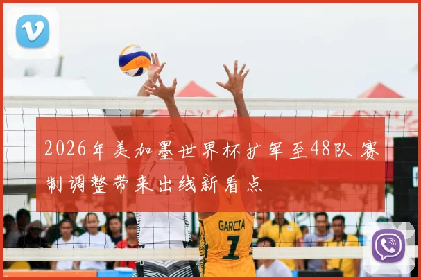 2026年美加墨世界杯扩军至48队 赛制调整带来出线新看点