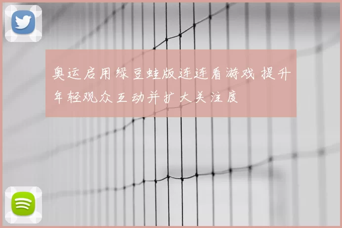 奥运启用绿豆蛙版连连看游戏 提升年轻观众互动并扩大关注度