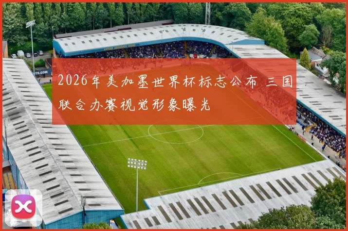 2026年美加墨世界杯标志公布 三国联合办赛视觉形象曝光