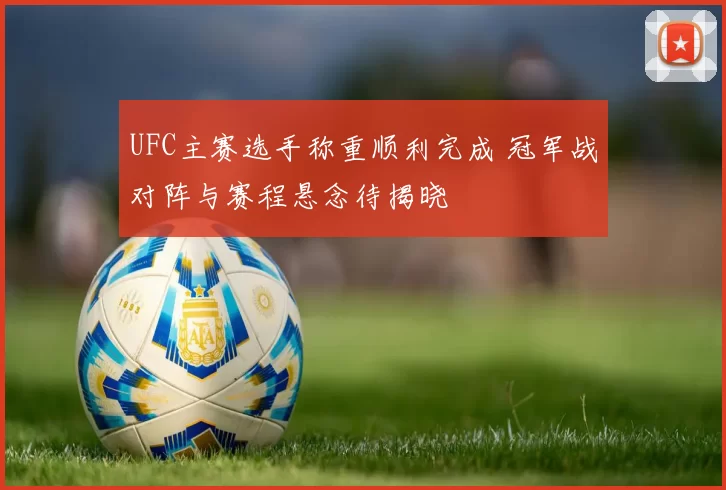UFC主赛选手称重顺利完成 冠军战对阵与赛程悬念待揭晓