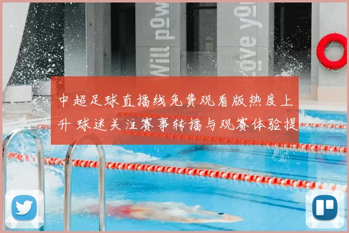 中超足球直播线免费观看版热度上升 球迷关注赛事转播与观赛体验提升