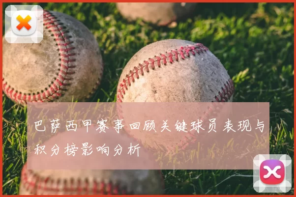 巴萨西甲赛事回顾关键球员表现与积分榜影响分析