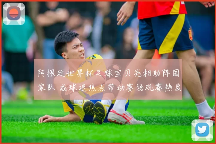 阿根廷世界杯足球宝贝亮相助阵国家队 成球迷焦点带动赛场观赛热度