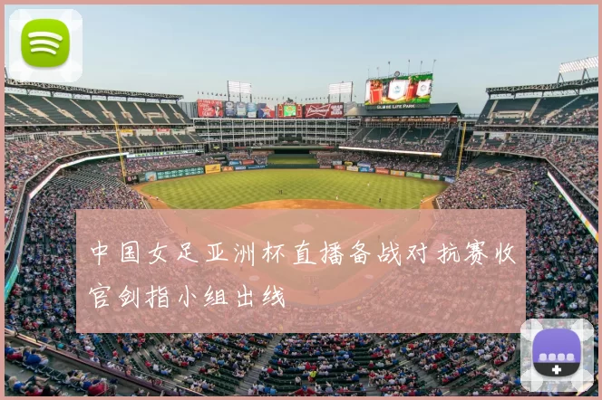 中国女足亚洲杯直播备战对抗赛收官剑指小组出线