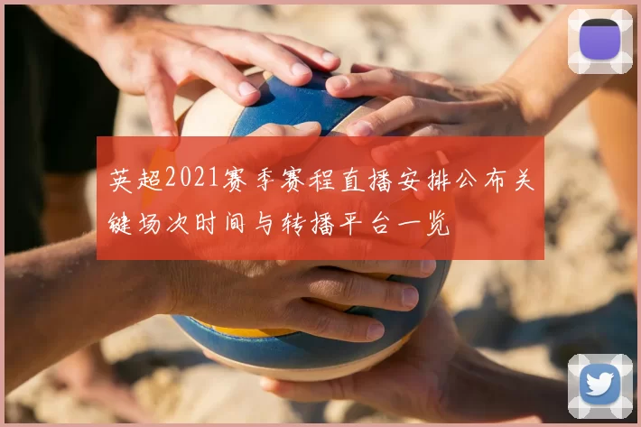 英超2021赛季赛程直播安排公布关键场次时间与转播平台一览