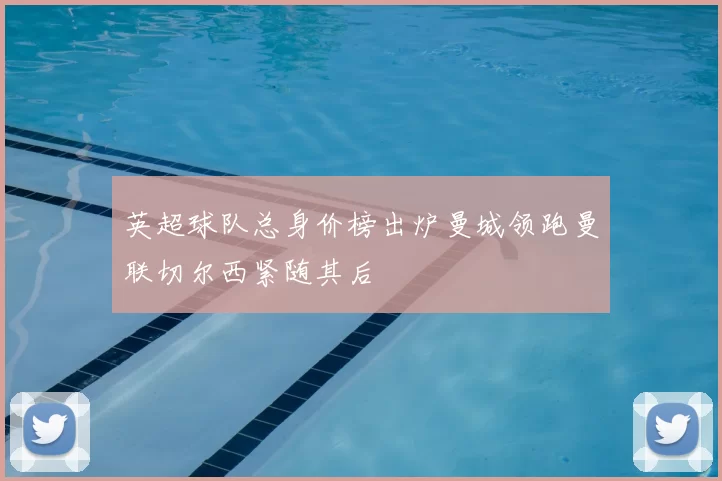 英超球队总身价榜出炉曼城领跑曼联切尔西紧随其后