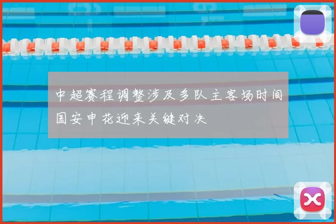 中超赛程调整涉及多队主客场时间国安申花迎来关键对决