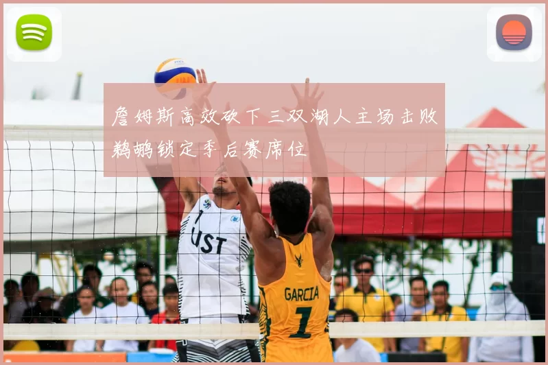 詹姆斯高效砍下三双湖人主场击败鹈鹕锁定季后赛席位