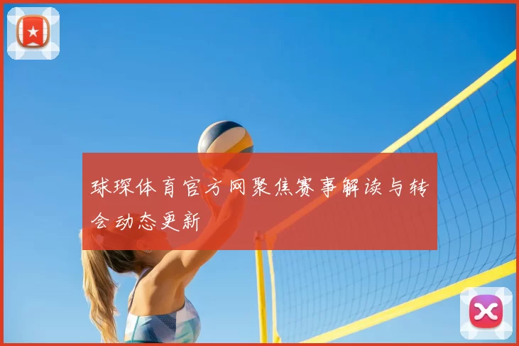 球琛体育官方网聚焦赛事解读与转会动态更新