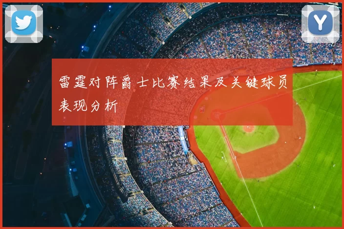 雷霆对阵爵士比赛结果及关键球员表现分析