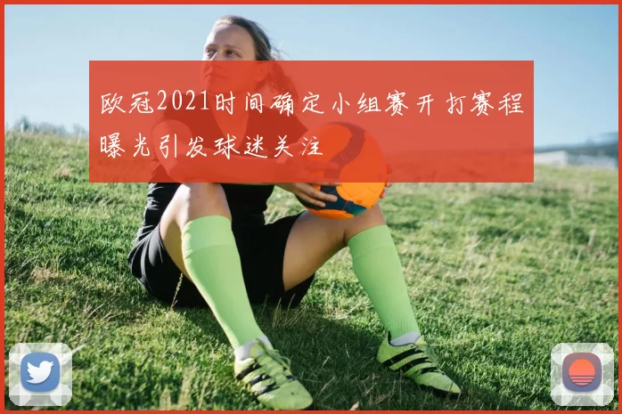 欧冠2021时间确定小组赛开打赛程曝光引发球迷关注