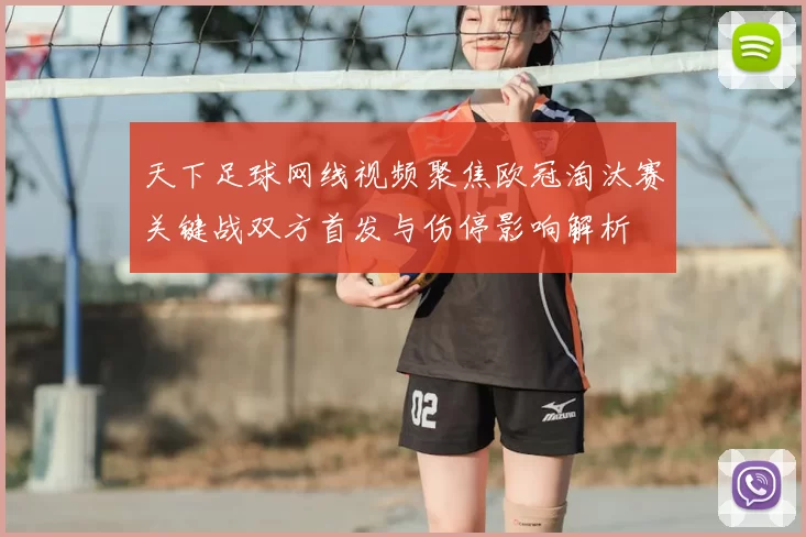 天下足球网线视频聚焦欧冠淘汰赛关键战双方首发与伤停影响解析