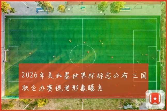 2026年美加墨世界杯标志公布 三国联合办赛视觉形象曝光