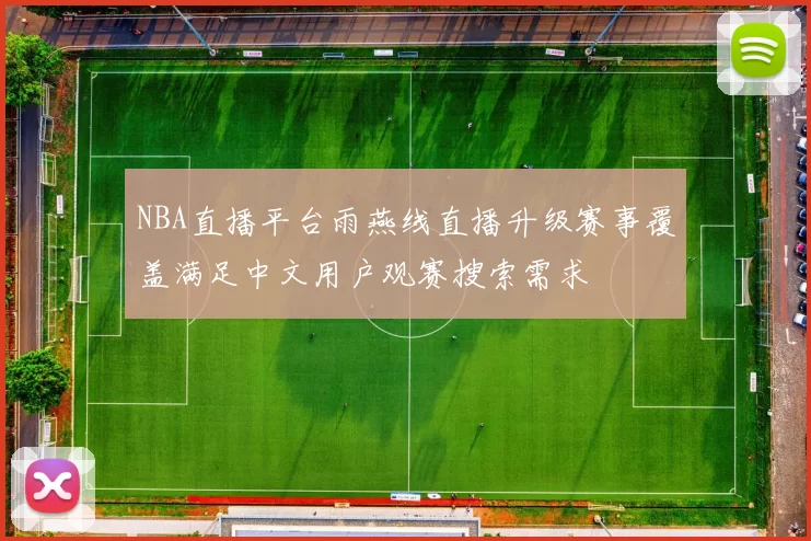 NBA直播平台雨燕线直播升级赛事覆盖满足中文用户观赛搜索需求