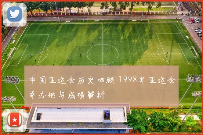 中国亚运会历史回顾 1998年亚运会举办地与成绩解析